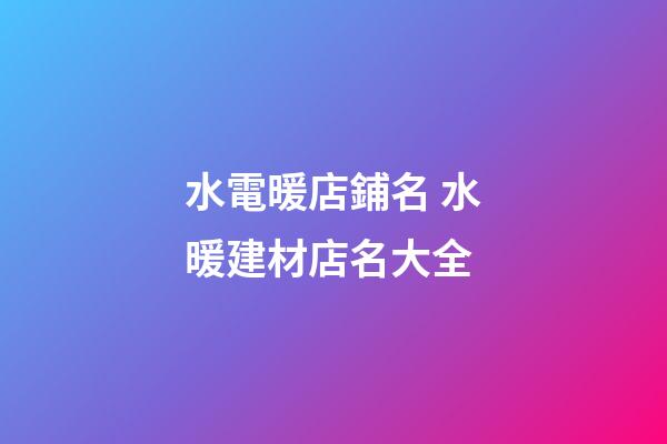 水電暖店鋪名 水暖建材店名大全-第1張-店鋪起名-玄機派